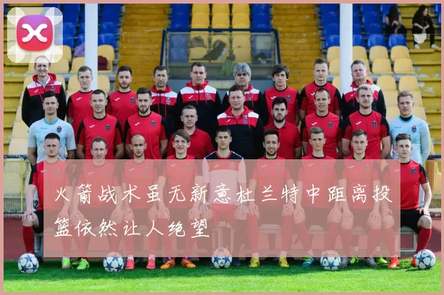 火箭战术虽无新意杜兰特中距离投篮依然让人绝望