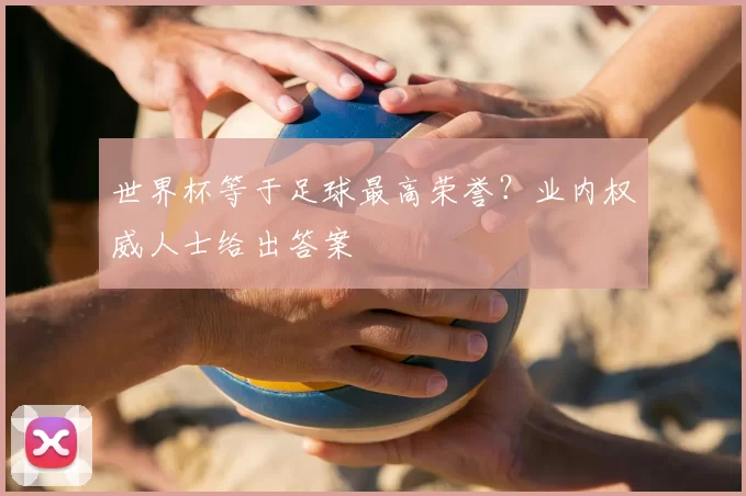 世界杯等于足球最高荣誉?业内权威人士给出答案