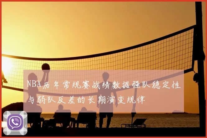 NBA历年常规赛战绩数据强队稳定性与弱队反差的长期演变规律