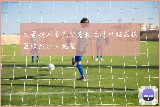 火箭战术虽无新意杜兰特中距离投篮依然让人绝望