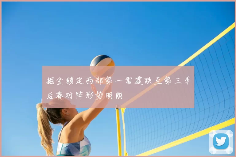 掘金锁定西部第一雷霆跌至第三季后赛对阵形势明朗
