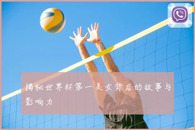 揭秘世界杯第一美女背后的故事与影响力