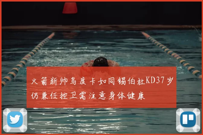 火箭新帅乌度卡如同锡伯杜KD37岁仍兼任控卫需注意身体健康