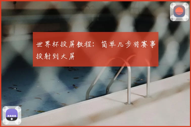 世界杯投屏教程:简单几步将赛事投射到大屏